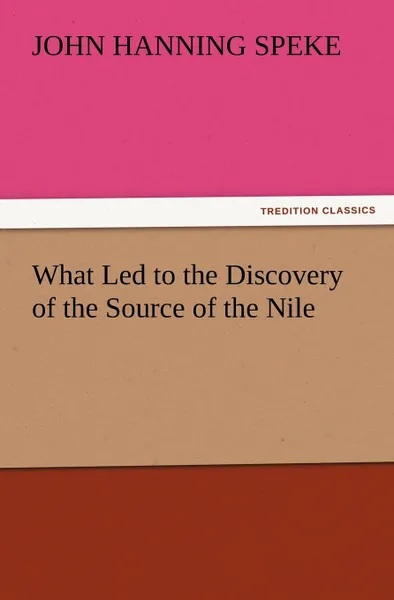 Обложка книги What Led to the Discovery of the Source of the Nile, John Hanning Speke