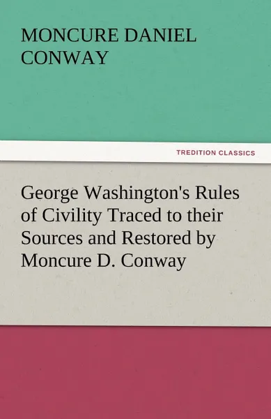 Обложка книги George Washington.s Rules of Civility Traced to Their Sources and Restored by Moncure D. Conway, Moncure Daniel Conway