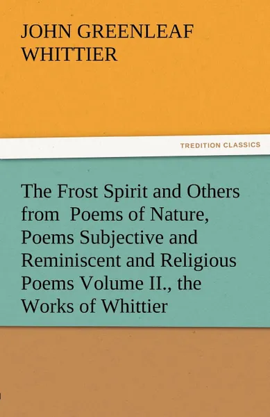 Обложка книги The Frost Spirit and Others from Poems of Nature, Poems Subjective and Reminiscent and Religious Poems Volume II., the Works of Whittier, John Greenleaf Whittier