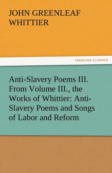 Обложка книги Anti-Slavery Poems III. from Volume III., the Works of Whittier. Anti-Slavery Poems and Songs of Labor and Reform, John Greenleaf Whittier