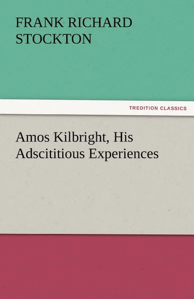 Обложка книги Amos Kilbright, His Adscititious Experiences, Frank Richard Stockton