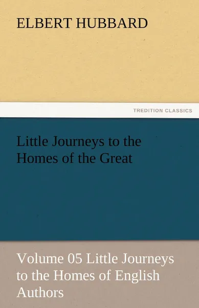 Обложка книги Little Journeys to the Homes of the Great - Volume 05 Little Journeys to the Homes of English Authors, Hubbard Elbert