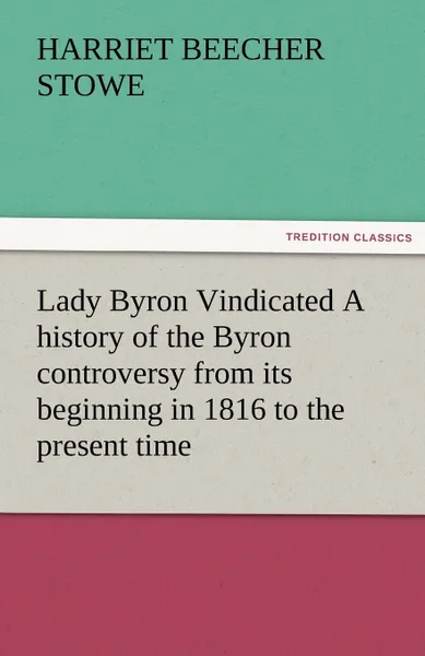 Обложка книги Lady Byron Vindicated a History of the Byron Controversy from Its Beginning in 1816 to the Present Time, Harriet Beecher Stowe