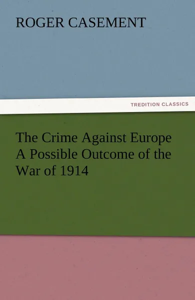 Обложка книги The Crime Against Europe a Possible Outcome of the War of 1914, Roger Casement