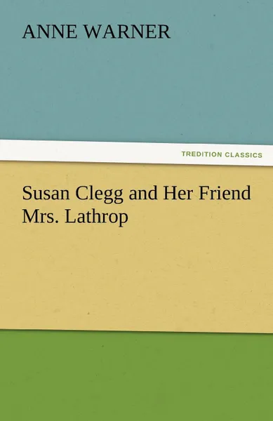 Обложка книги Susan Clegg and Her Friend Mrs. Lathrop, Anne Warner