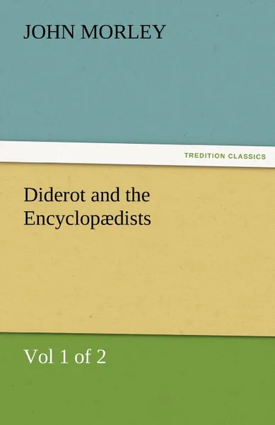 Обложка книги Diderot and the Encyclopaedists (Vol 1 of 2), John Morley