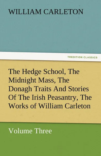 Обложка книги The Hedge School, the Midnight Mass, the Donagh Traits and Stories of the Irish Peasantry, the Works of William Carleton, Volume Three, William Carleton