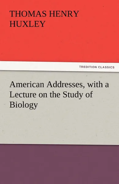 Обложка книги American Addresses, with a Lecture on the Study of Biology, Thomas Henry Huxley