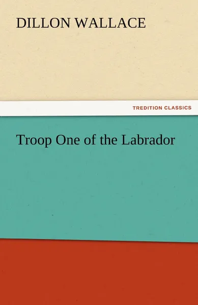 Обложка книги Troop One of the Labrador, Dillon Wallace