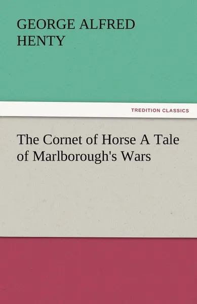 Обложка книги The Cornet of Horse a Tale of Marlborough.s Wars, G. A. Henty