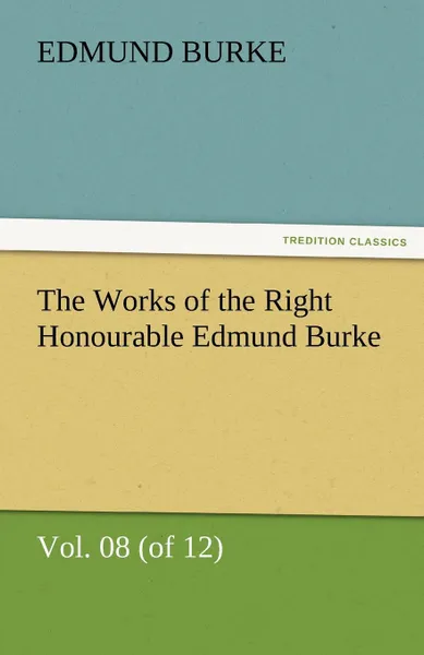 Обложка книги The Works of the Right Honourable Edmund Burke, Vol. 08 (of 12), Edmund III Burke