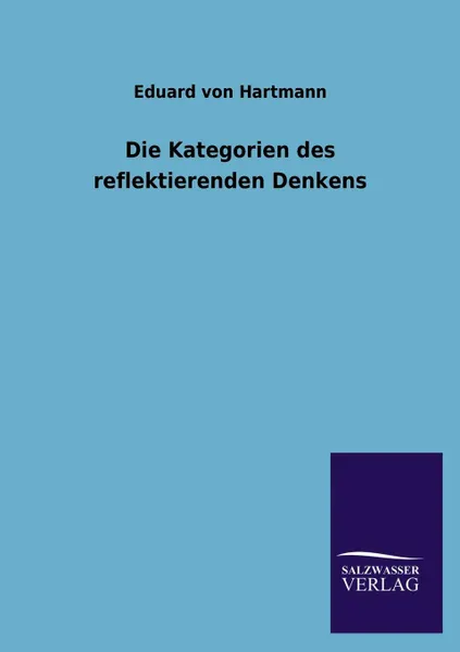 Обложка книги Die Kategorien Des Reflektierenden Denkens, Eduard Von Hartmann