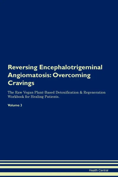 Обложка книги Reversing Encephalotrigeminal Angiomatosis. Overcoming Cravings The Raw Vegan Plant-Based Detoxification . Regeneration Workbook for Healing Patients. Volume 3, Health Central