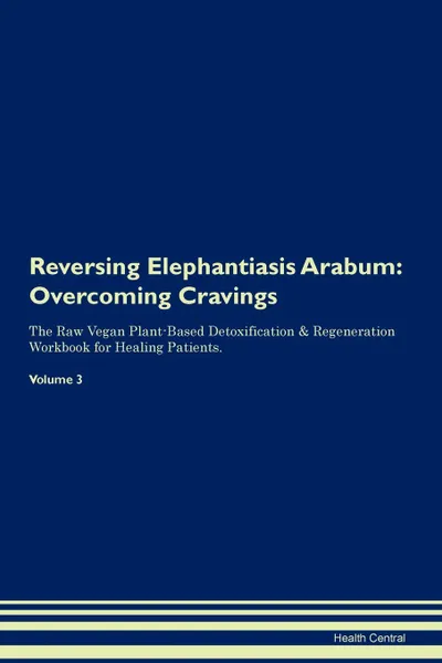 Обложка книги Reversing Elephantiasis Arabum. Overcoming Cravings The Raw Vegan Plant-Based Detoxification . Regeneration Workbook for Healing Patients. Volume 3, Health Central