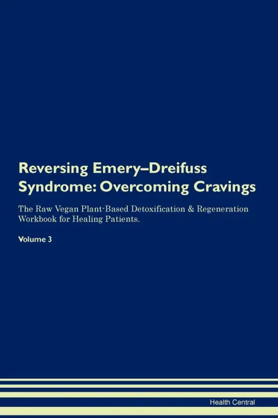 Обложка книги Reversing Emery-Dreifuss Syndrome. Overcoming Cravings The Raw Vegan Plant-Based Detoxification . Regeneration Workbook for Healing Patients. Volume 3, Health Central