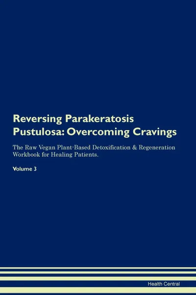 Обложка книги Reversing Parakeratosis Pustulosa. Overcoming Cravings The Raw Vegan Plant-Based Detoxification . Regeneration Workbook for Healing Patients.Volume 3, Health Central