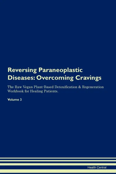 Обложка книги Reversing Paraneoplastic Diseases. Overcoming Cravings The Raw Vegan Plant-Based Detoxification . Regeneration Workbook for Healing Patients.Volume 3, Health Central