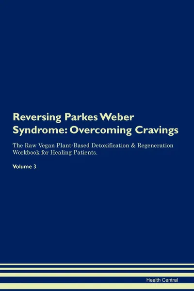 Обложка книги Reversing Parkes Weber Syndrome. Overcoming Cravings The Raw Vegan Plant-Based Detoxification . Regeneration Workbook for Healing Patients.Volume 3, Health Central