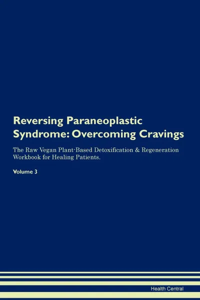 Обложка книги Reversing Paraneoplastic Syndrome. Overcoming Cravings The Raw Vegan Plant-Based Detoxification . Regeneration Workbook for Healing Patients.Volume 3, Health Central