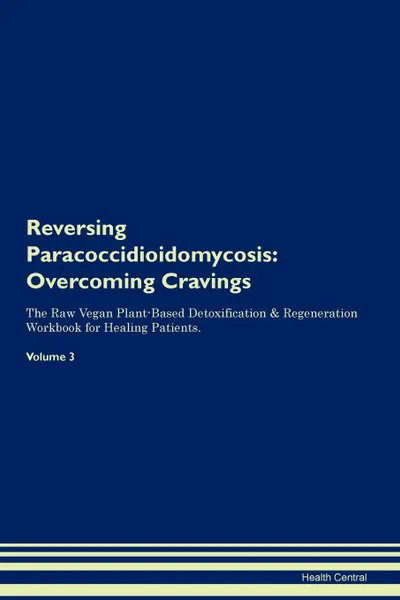 Обложка книги Reversing Paracoccidioidomycosis. Overcoming Cravings The Raw Vegan Plant-Based Detoxification . Regeneration Workbook for Healing Patients.Volume 3, Health Central