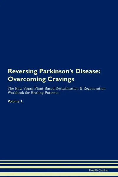 Обложка книги Reversing Parkinson.s Disease. Overcoming Cravings The Raw Vegan Plant-Based Detoxification . Regeneration Workbook for Healing Patients.Volume 3, Health Central