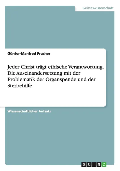 Обложка книги Jeder Christ tragt ethische Verantwortung. Die Auseinandersetzung mit der Problematik der Organspende und der Sterbehilfe, Günter-Manfred Pracher