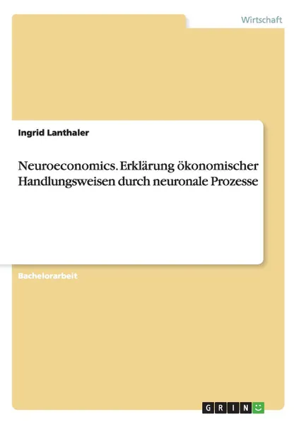 Обложка книги Neuroeconomics. Erklarung Okonomischer Handlungsweisen Durch Neuronale Prozesse, Ingrid Lanthaler