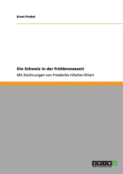 Обложка книги Die Schweiz in der Fruhbronzezeit, Ernst Probst