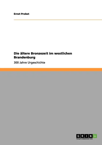 Обложка книги Die altere Bronzezeit im westlichen Brandenburg, Ernst Probst