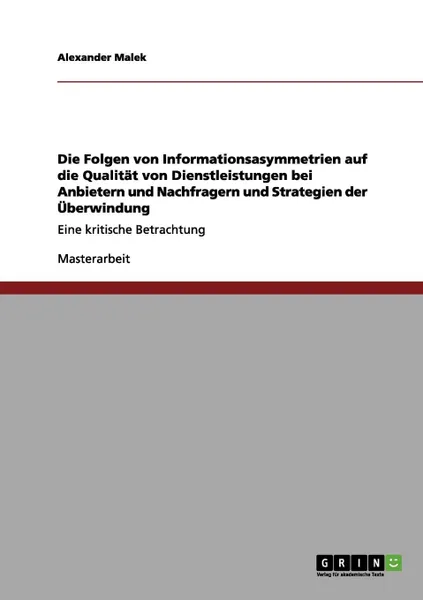 Обложка книги Die Folgen von Informationsasymmetrien auf die Qualitat von Dienstleistungen bei Anbietern und Nachfragern und Strategien der Uberwindung, Alexander Malek