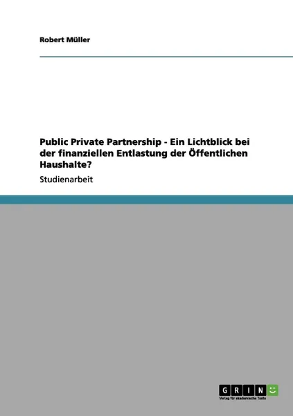 Обложка книги Public Private Partnership - Ein Lichtblick bei der finanziellen Entlastung der Offentlichen Haushalte., Robert Müller