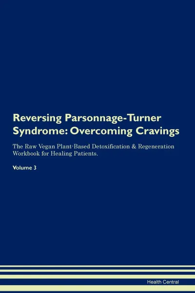 Обложка книги Reversing Parsonnage-Turner Syndrome. Overcoming Cravings The Raw Vegan Plant-Based Detoxification . Regeneration Workbook for Healing Patients.Volume 3, Health Central