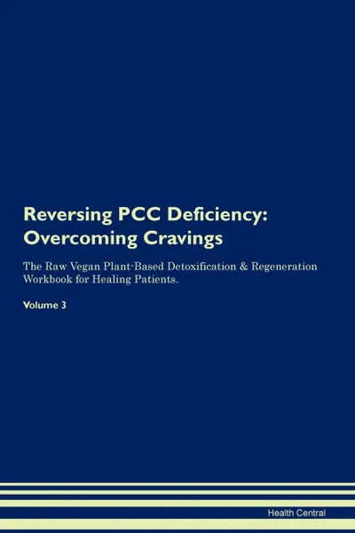 Обложка книги Reversing PCC Deficiency. Overcoming Cravings The Raw Vegan Plant-Based Detoxification . Regeneration Workbook for Healing Patients.Volume 3, Health Central