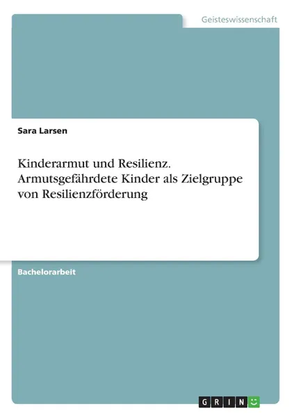 Обложка книги Kinderarmut und Resilienz. Armutsgefahrdete Kinder als Zielgruppe von Resilienzforderung, Sara Larsen