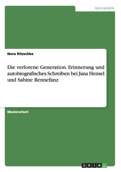Обложка книги Die verlorene Generation. Erinnerung und autobiografisches Schreiben bei Jana Hensel und Sabine Rennefanz, Nora Ritzschke