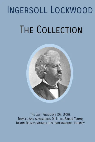 Обложка книги INGERSOLL LOCKWOOD The Collection. The Last President (Or 1900),Travels And Adventures Of Little Baron Trump,Baron Trumps. Marvellous Underground Journey, Ingersoll Lockwood