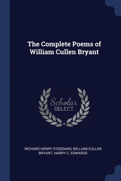 Обложка книги The Complete Poems of William Cullen Bryant, Richard Henry Stoddard, William Cullen Bryant, Harry C. Edwards