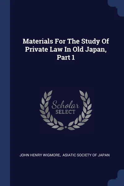 Обложка книги Materials For The Study Of Private Law In Old Japan, Part 1, John Henry Wigmore