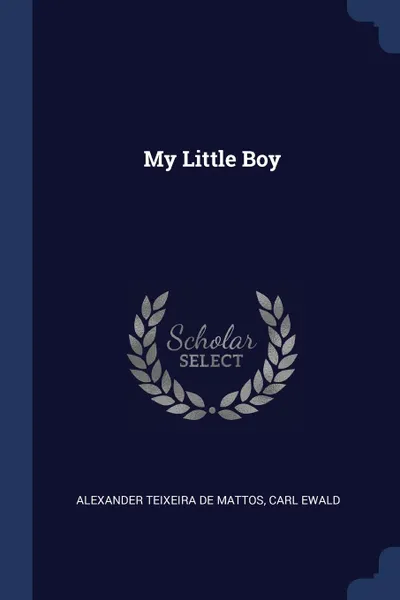 Обложка книги My Little Boy, Alexander Teixeira de Mattos, Carl Ewald