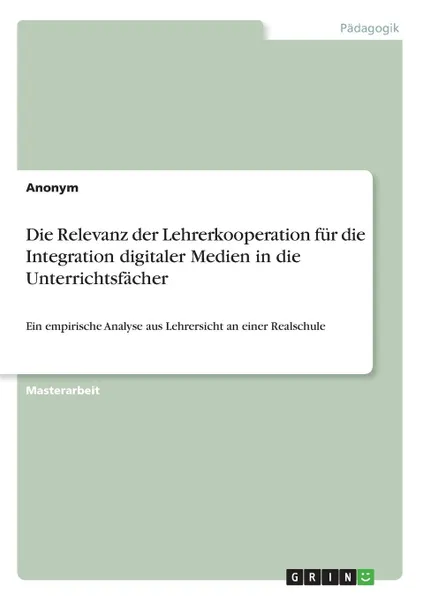 Обложка книги Die Relevanz der Lehrerkooperation fur die Integration digitaler Medien in die Unterrichtsfacher, Неустановленный автор