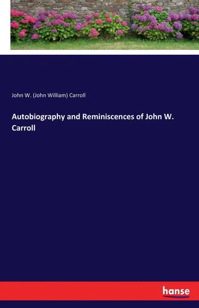 Обложка книги Autobiography and Reminiscences of John W. Carroll, John W. (John William) Carroll