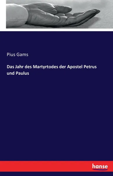 Обложка книги Das Jahr des Martyrtodes der Apostel Petrus und Paulus, Pius Gams