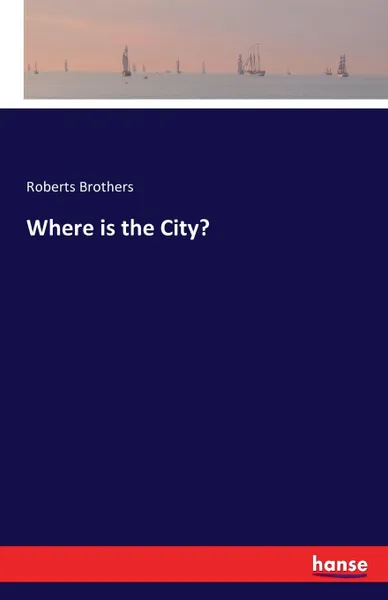 Обложка книги Where is the City., Roberts Brothers