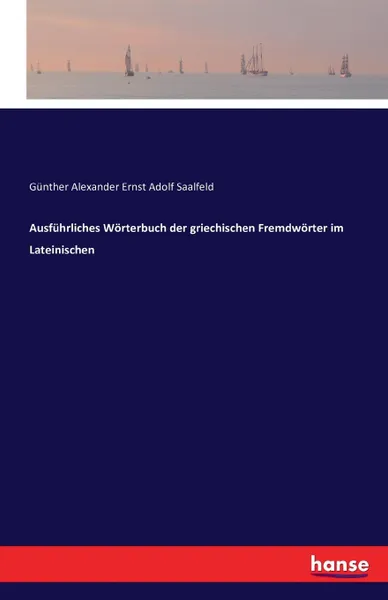 Обложка книги Ausfuhrliches Worterbuch der griechischen Fremdworter im Lateinischen, Günther Alexander Ernst Adolf Saalfeld