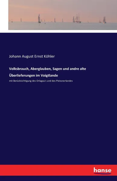 Обложка книги Volksbrauch, Aberglauben, Sagen und andre alte Uberlieferungen im Voigtlande, Johann August Ernst Köhler