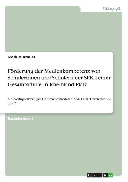 Обложка книги Forderung der Medienkompetenz von Schulerinnen und Schulern der SEK I einer Gesamtschule in Rheinland-Pfalz, Markus Krauss