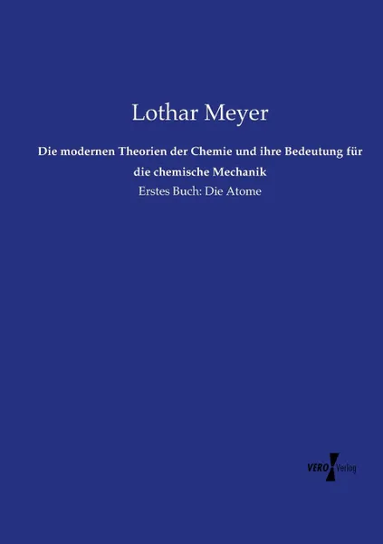 Обложка книги Die modernen Theorien der Chemie und ihre Bedeutung fur die chemische Mechanik, Lothar Meyer