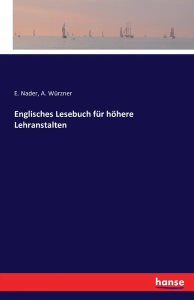 Обложка книги Englisches Lesebuch fur hohere Lehranstalten, E. Nader, A. Würzner