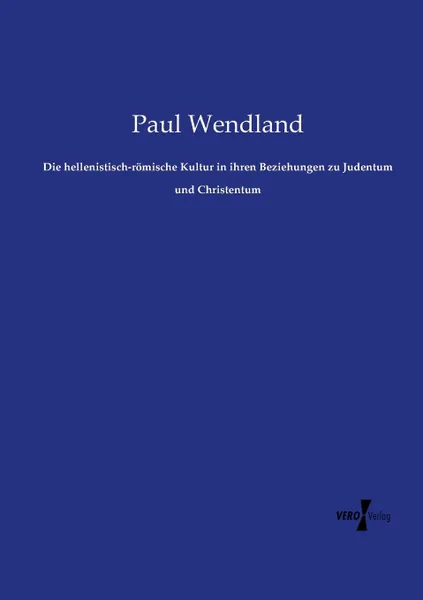 Обложка книги Die hellenistisch-romische Kultur in ihren Beziehungen zu Judentum und Christentum, Paul Wendland