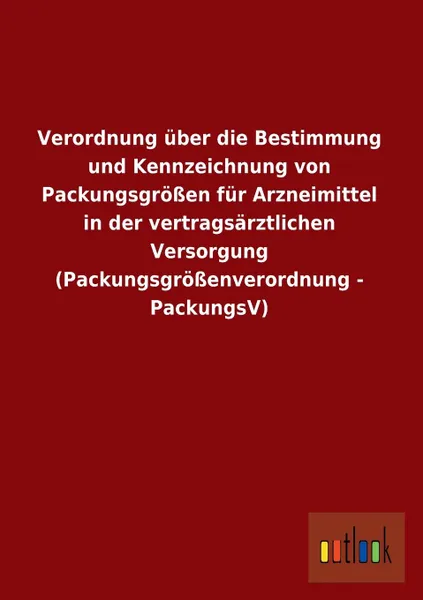 Обложка книги Verordnung Uber Die Bestimmung Und Kennzeichnung Von Packungsgrossen Fur Arzneimittel in Der Vertragsarztlichen Versorgung (Packungsgrossenverordnung, Ohne Autor